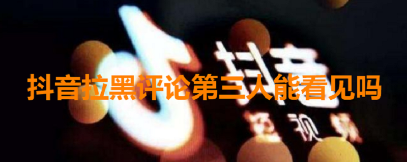 抖音拉黑评论第三人能看见吗，抖音互相拉黑的人评论的第三个人还能看到吗