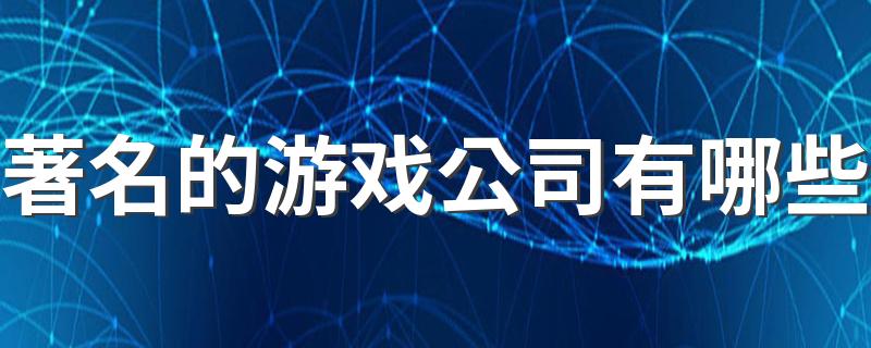 著名的游戏公司有哪些 世界五大最著名的游戏公司排行榜