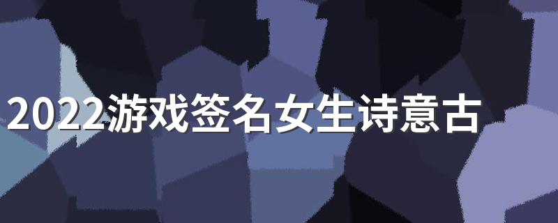 2022游戏签名女生诗意古风大全 如花美眷也敌不过似水流年