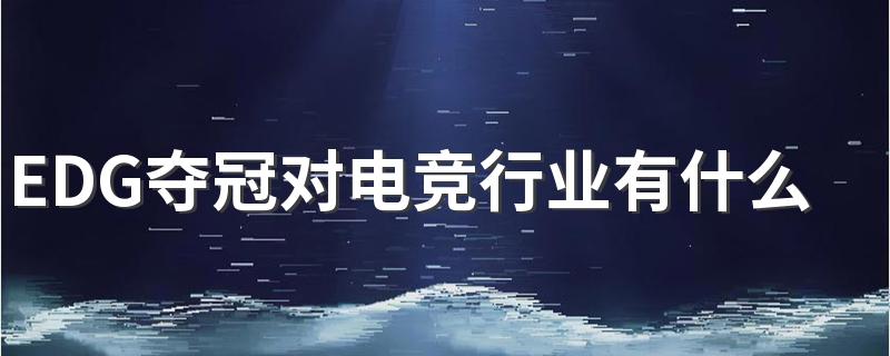 EDG夺冠对电竞行业有什么影响 打电竞就是打游戏吗