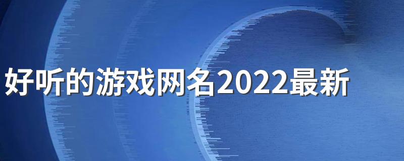 好听的游戏网名2022最新版