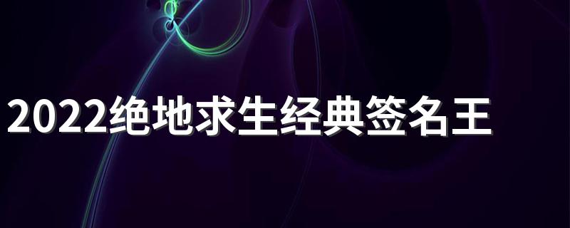 2022绝地求生经典签名王者范 绝地求生游戏个性签名