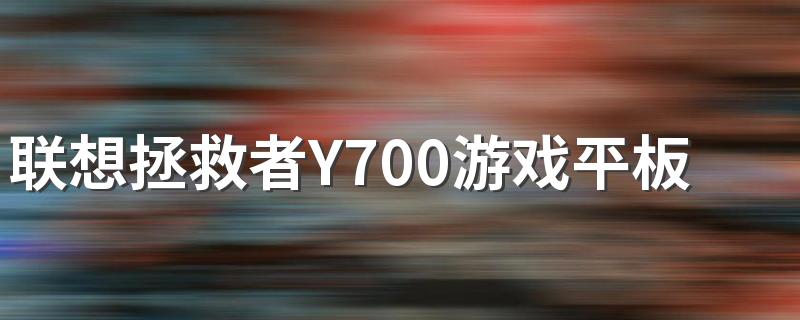 联想拯救者Y700游戏平板值得买吗 游戏平板是不是伪命题