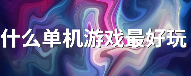 什么单机游戏最好玩 2022十大最好玩的单机游戏推荐