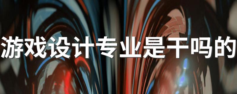 游戏设计专业是干吗的 有哪些就业方向