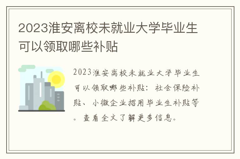 2023淮安离校未就业大学毕业生可以领取哪些补贴