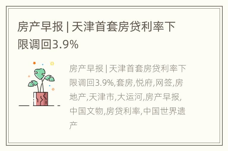 房产早报 | 天津首套房贷利率下限调回3.9%