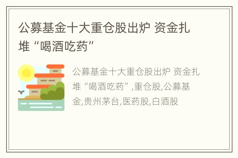 公募基金十大重仓股出炉 资金扎堆“喝酒吃药”
