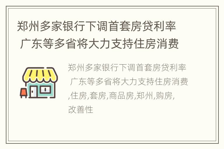 郑州多家银行下调首套房贷利率 广东等多省将大力支持住房消费