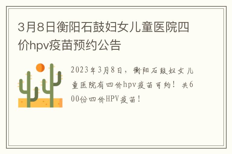 3月8日衡阳石鼓妇女儿童医院四价hpv疫苗预约公告