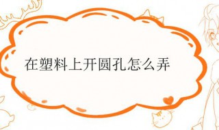 在塑料上开圆孔怎么弄（在塑料上开圆孔怎么弄出来）