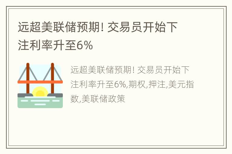 远超美联储预期！交易员开始下注利率升至6%