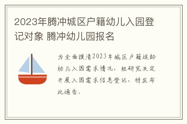 2023年腾冲城区户籍幼儿入园登记对象 腾冲幼儿园报名