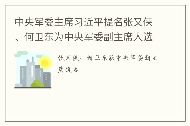 中央军委主席习近平提名张又侠、何卫东为中央军委副主席人选