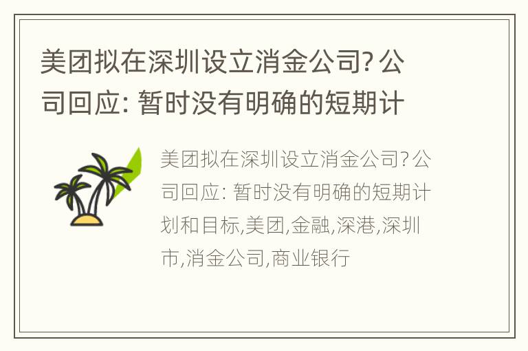 美团拟在深圳设立消金公司？公司回应：暂时没有明确的短期计划和目标