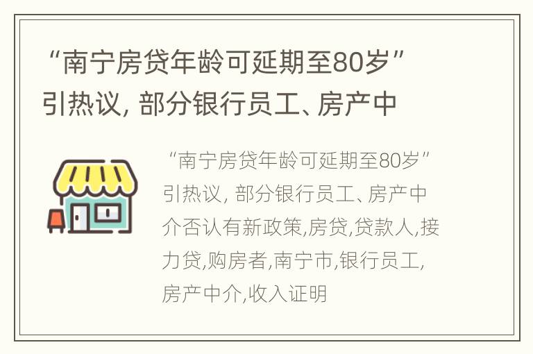 “南宁房贷年龄可延期至80岁”引热议，部分银行员工、房产中介否认有新政策