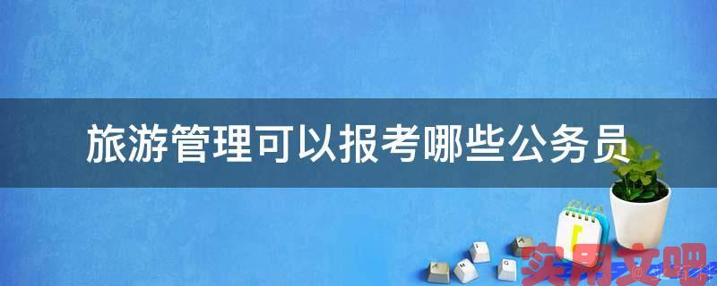 旅游管理可以报考哪些公务员