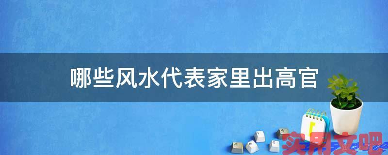 哪些风水代表家里出高官