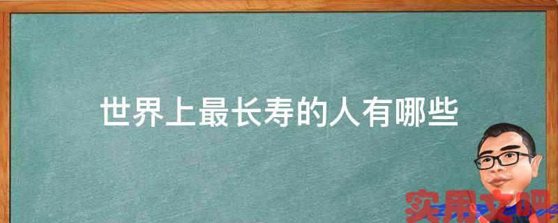 世界上最长寿的人有哪些