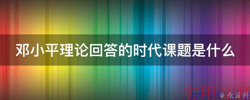 邓小平理论回答的时代课题是什么