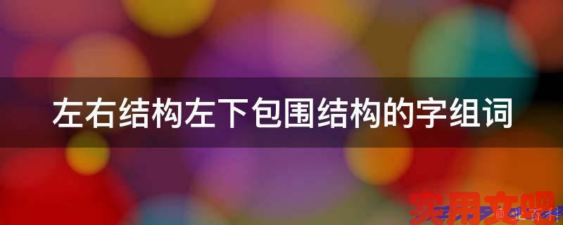 左右结构左下包围结构的字组词