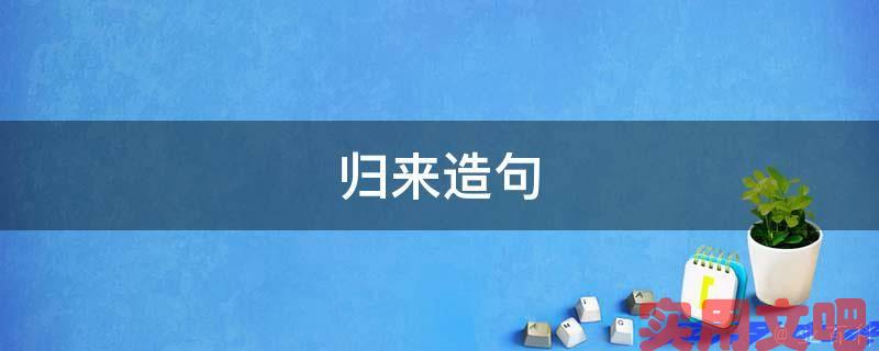 归来造句