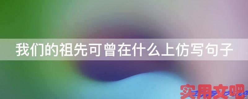 我们的祖先可曾在什么上仿写句子