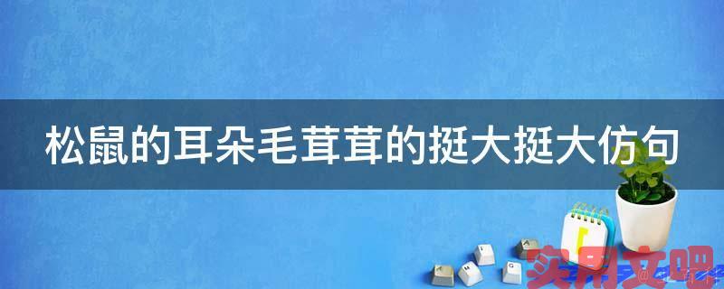 松鼠的耳朵毛茸茸的挺大挺大仿句