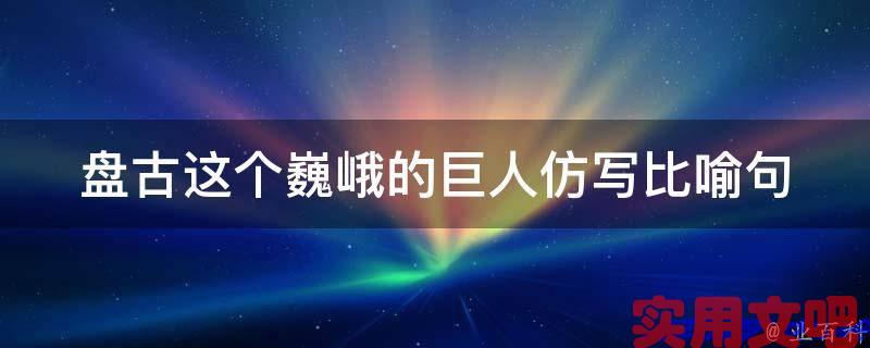 盘古这个巍峨的巨人仿写比喻句