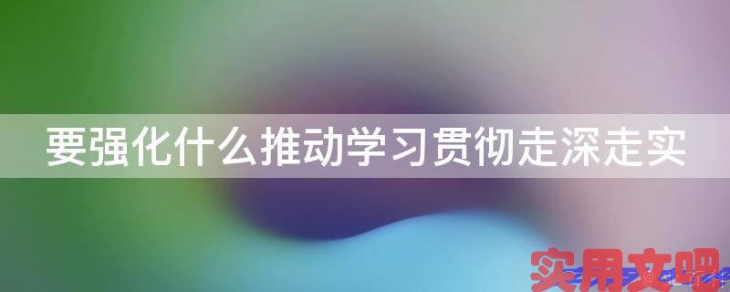 要强化什么推动学习贯彻走深走实