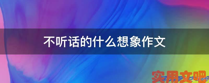 不听话的什么想象作文