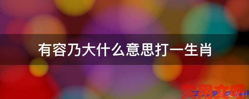 有容乃大什么意思打一生肖