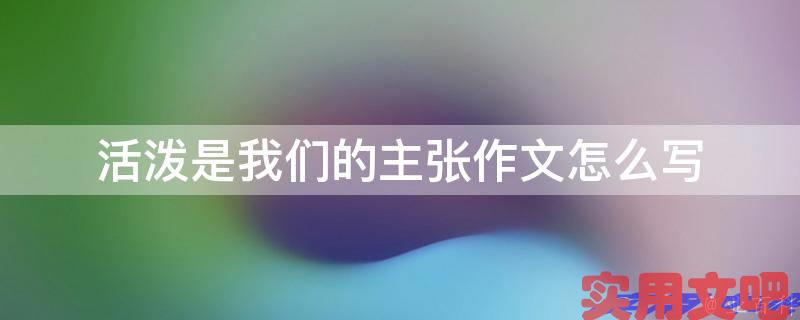 活泼是我们的主张作文怎么写