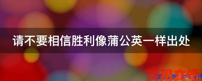 请不要相信胜利像蒲公英一样出处