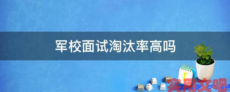 军校面试淘汰率高吗