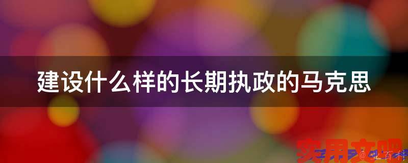 建设什么样的长期执政的马克思