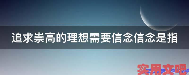 追求崇高的理想需要信念信念是指