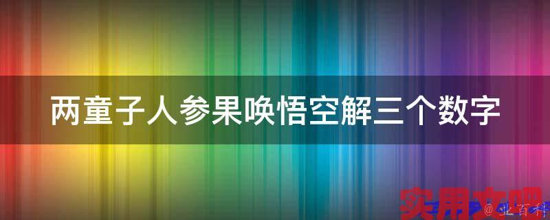 两童子人参果唤悟空解三个数字
