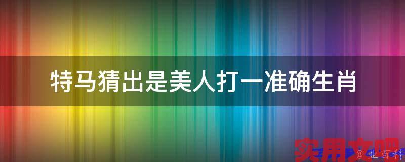 特马猜出是美人打一准确生肖
