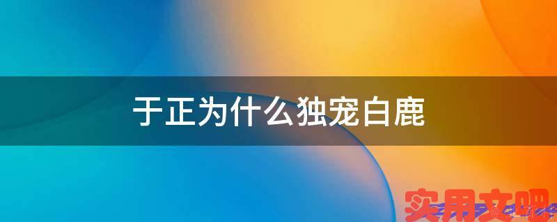 于正为什么独宠白鹿