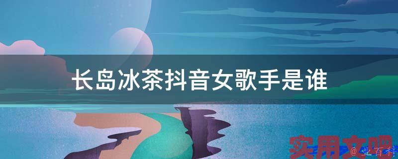 长岛冰茶抖音女歌手是谁