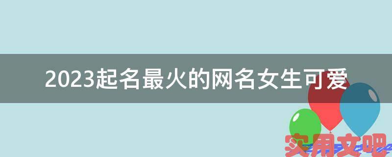 2023起名最火的网名女生可爱