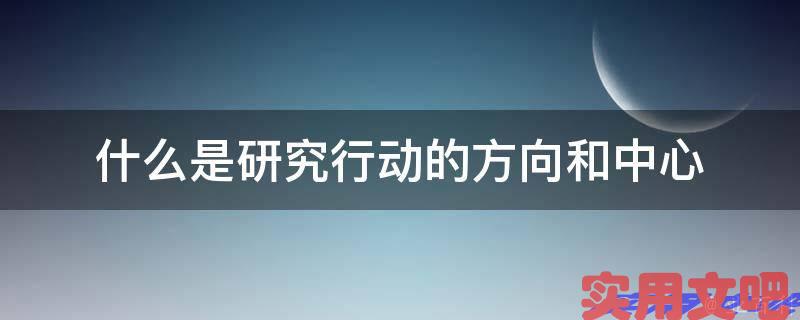 什么是研究行动的方向和中心