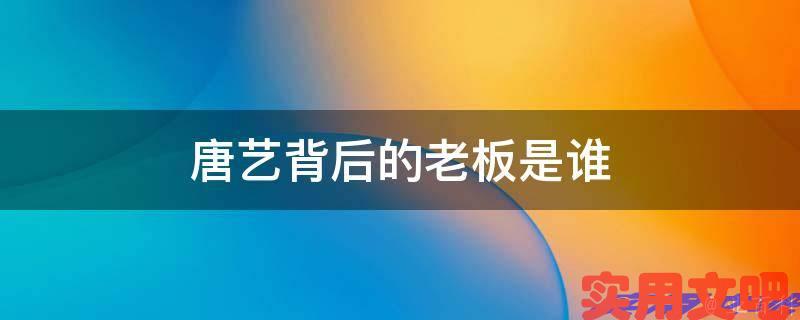 唐艺背后的老板是谁