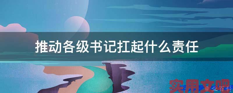 推动各级书记扛起什么责任