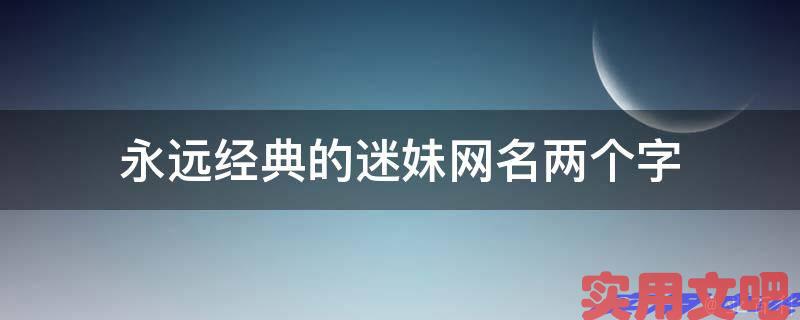 永远经典的迷妹网名两个字