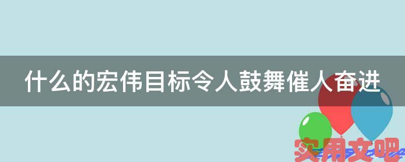 什么的宏伟目标令人鼓舞催人奋进