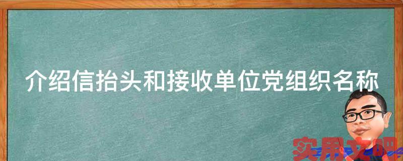介绍信抬头和接收单位党组织名称