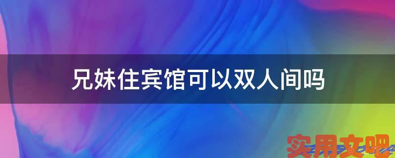 兄妹住宾馆可以双人间吗
