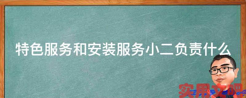 特色服务和安装服务小二负责什么